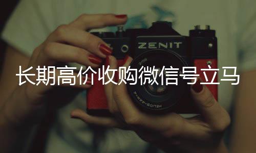 长期高价收购微信高价回收vx秒结平台号立马结账（收购微信号犯法吗）